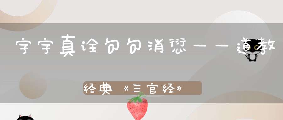 字字真诠句句消愆——道教经典《三官经》