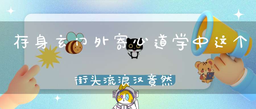 存身玄门外寄心道学中这个街头流浪汉竟然是位道学大师！