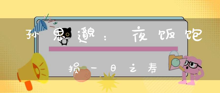 孙思邈：夜饭饱损一日之寿