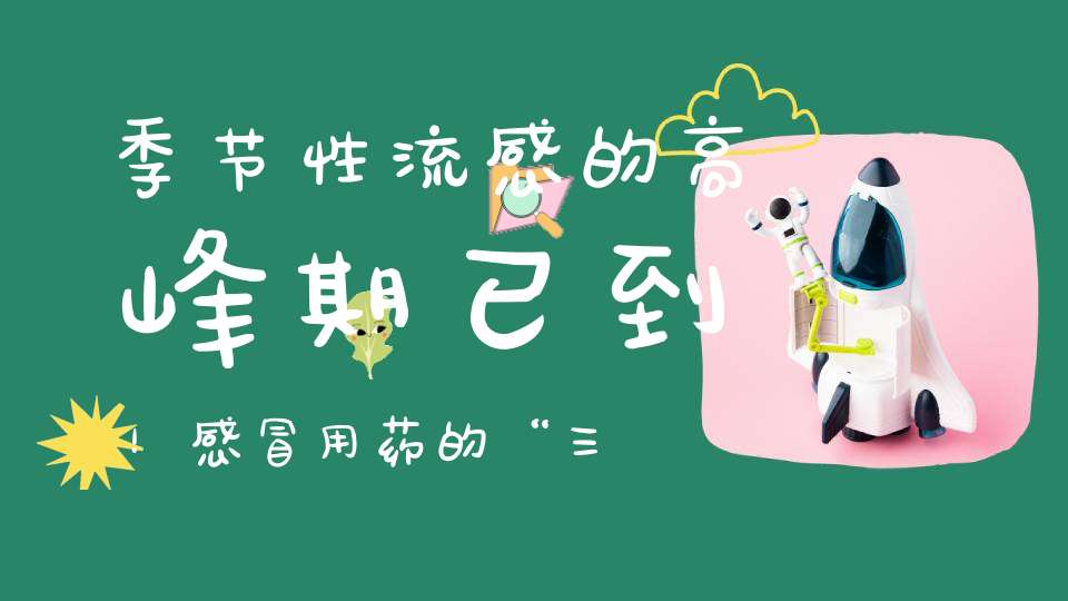 季节性流感的高峰期已到！感冒用药的“三要三不要”不可不知