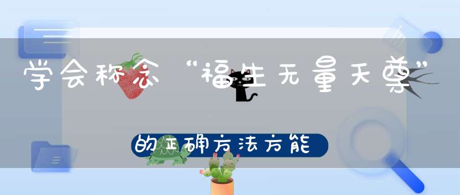 学会称念“福生无量天尊”的正确方法方能真正获取无量福报