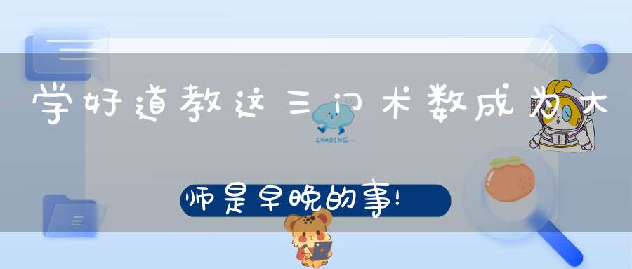 学好道教这三门术数成为大师是早晚的事！