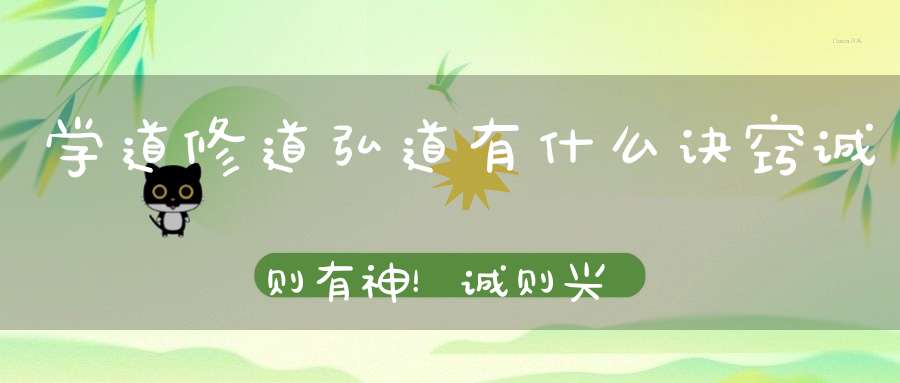 学道修道弘道有什么诀窍诚则有神！诚则兴道！