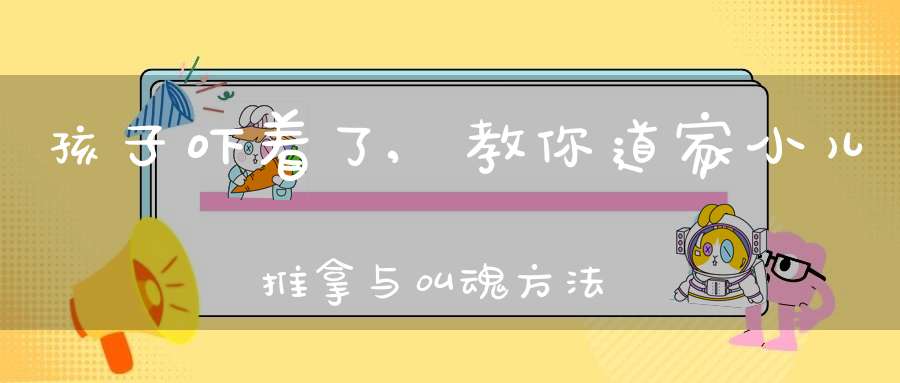 孩子吓着了,教你道家小儿推拿与叫魂方法！（仙人指路）