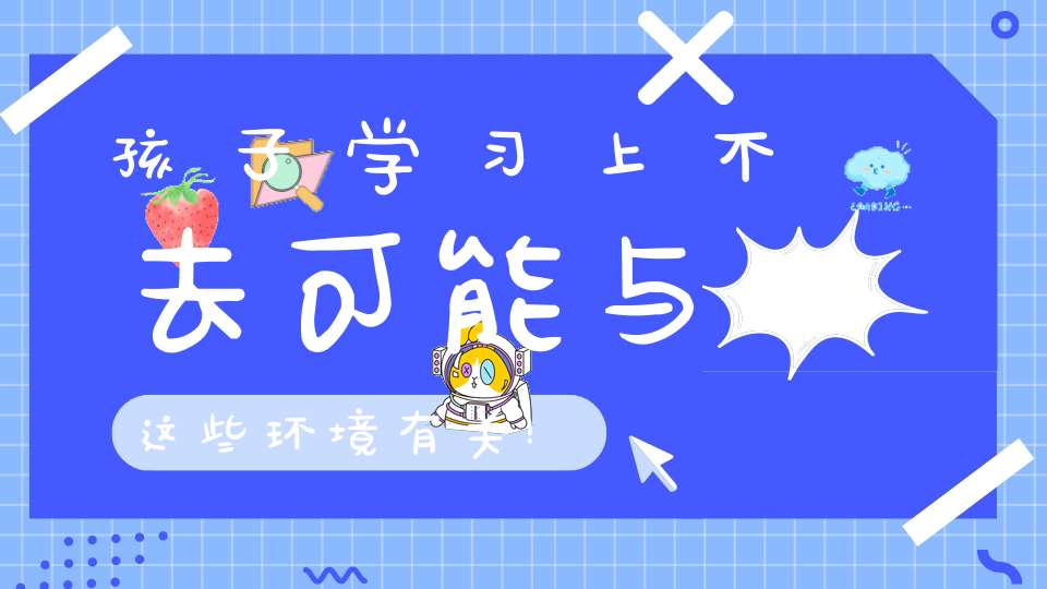 孩子学习上不去可能与这些环境有关！