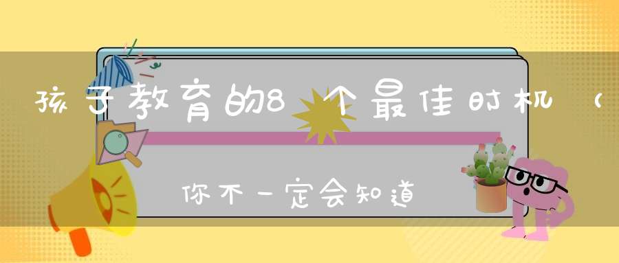孩子教育的8个最佳时机（你不一定会知道）