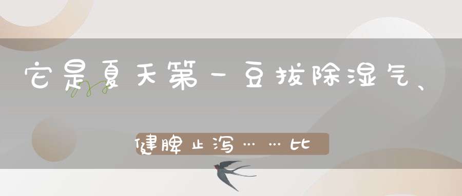 它是夏天第一豆拔除湿气、健脾止泻……比鸡蛋还营养！