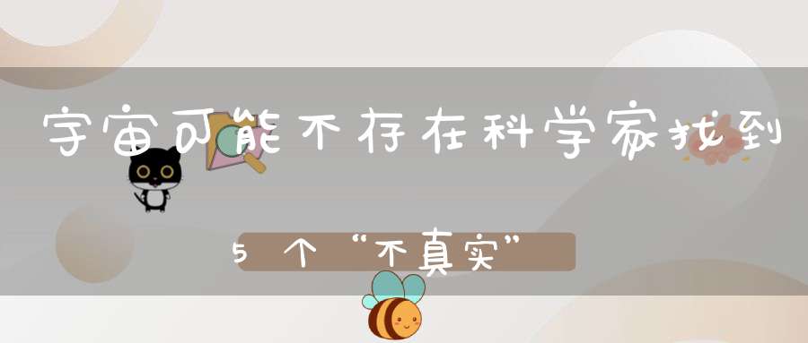 宇宙可能不存在科学家找到5个“不真实”之处看完细思极恐