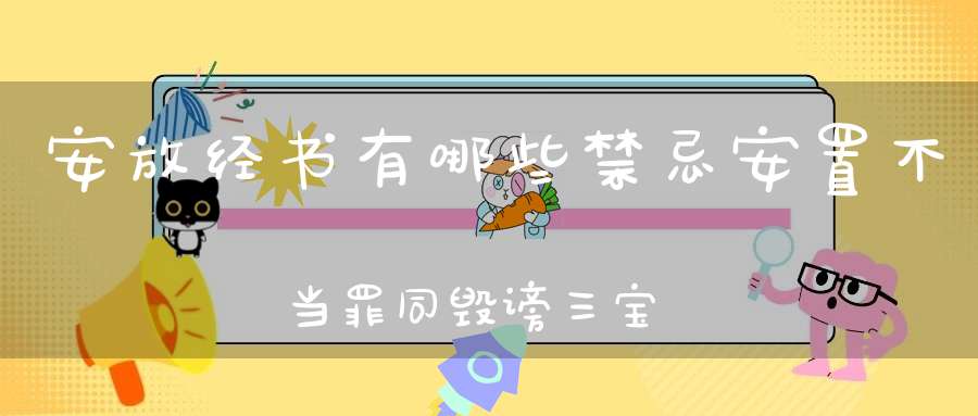安放经书有哪些禁忌安置不当罪同毁谤三宝！