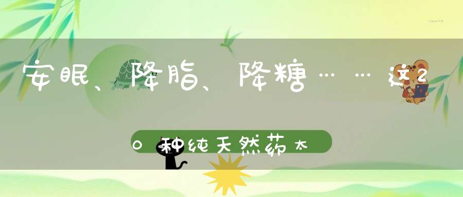 安眠、降脂、降糖……这20种纯天然药太神奇！