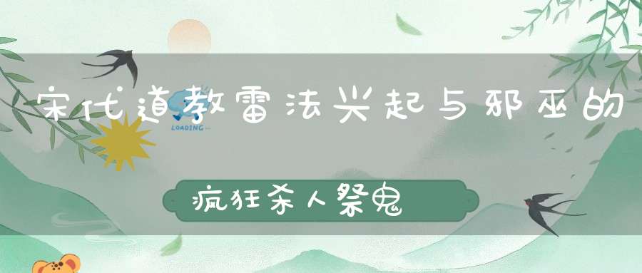 宋代道教雷法兴起与邪巫的疯狂杀人祭鬼