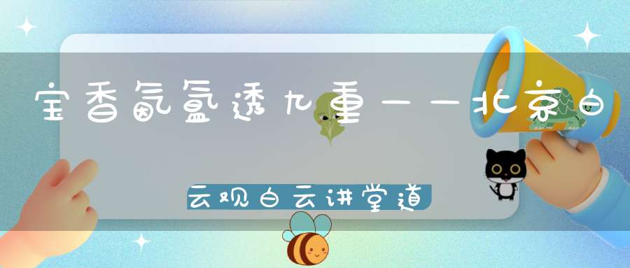 宝香氤氲透九重——北京白云观白云讲堂道香文化系列讲座本周开课