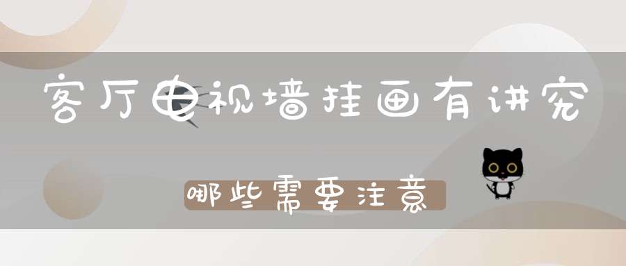 客厅电视墙挂画有讲究哪些需要注意