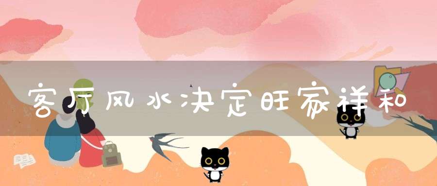 客厅风水决定旺家祥和