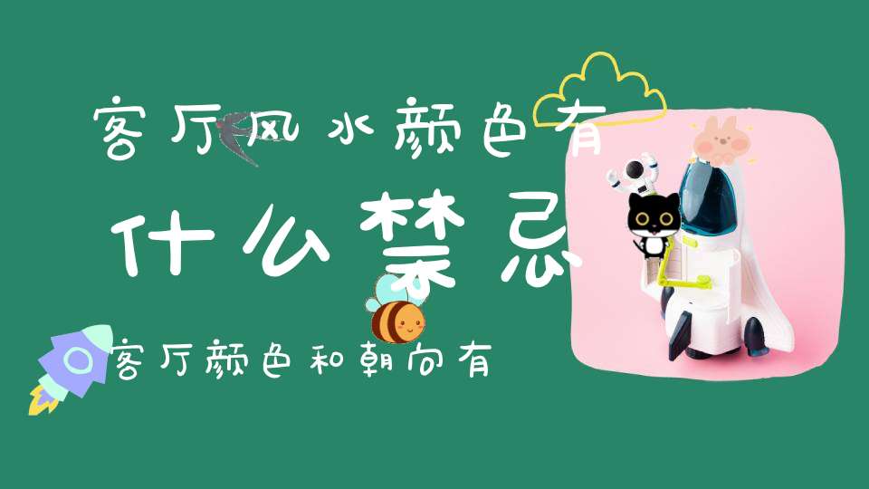 客厅风水颜色有什么禁忌客厅颜色和朝向有关吗