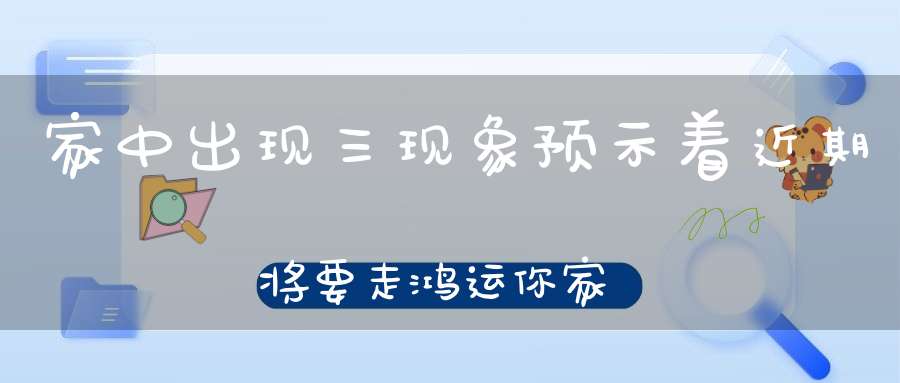 家中出现三现象预示着近期将要走鸿运你家有吗