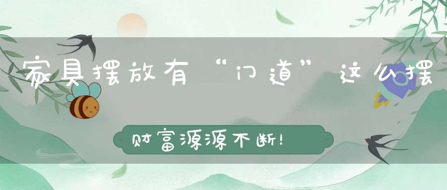 家具摆放有“门道”这么摆财富源源不断！