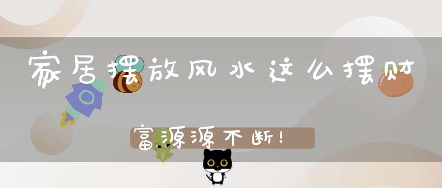 家居摆放风水这么摆财富源源不断！