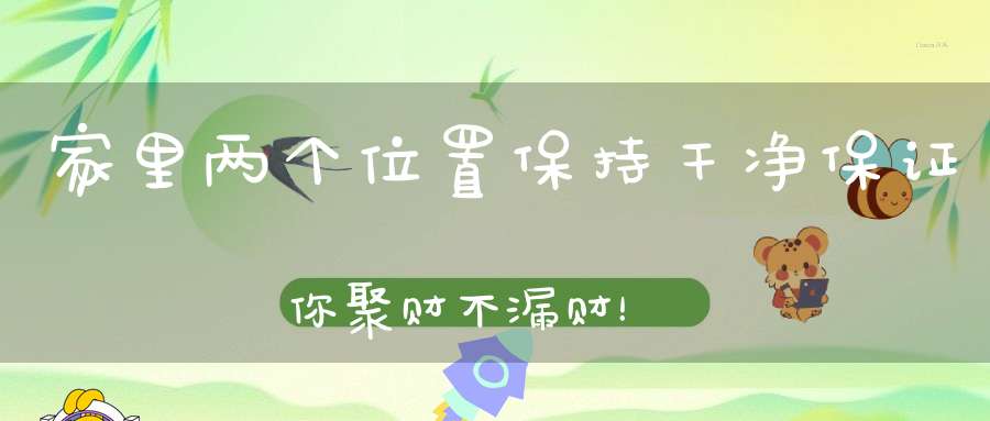 家里两个位置保持干净保证你聚财不漏财！