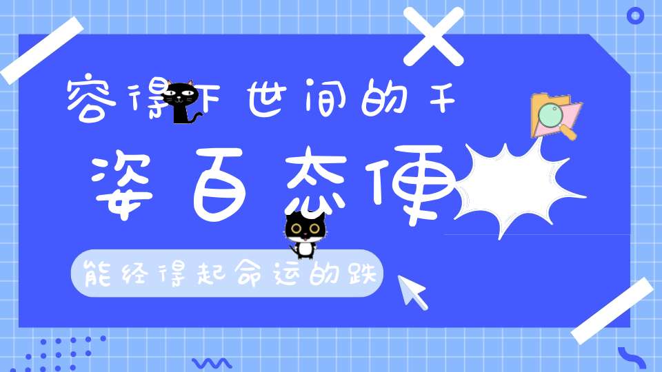 容得下世间的千姿百态便能经得起命运的跌宕起伏！