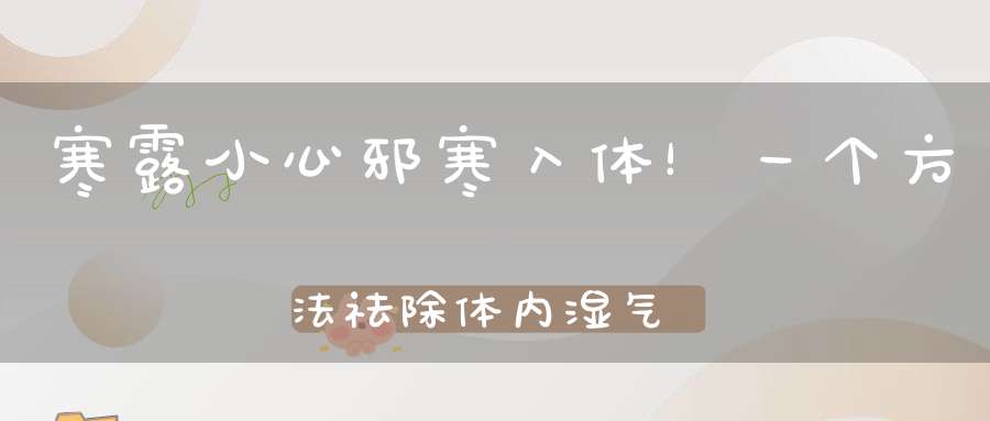 寒露小心邪寒入体！一个方法祛除体内湿气邪气包你秋冬都健康！