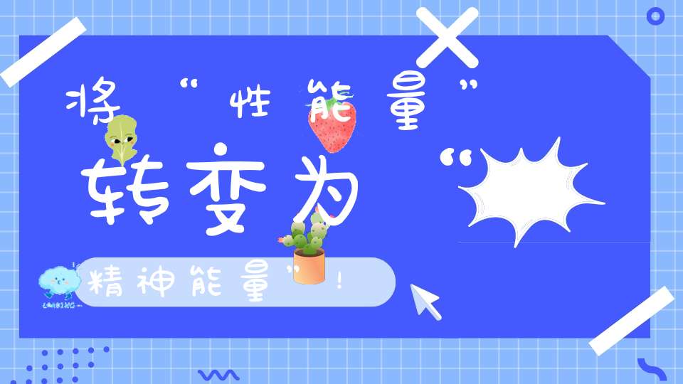 将“性能量”转变为“精神能量”！