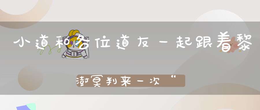 小道和各位道友一起跟着黎澍冥判来一次“阴间一日游”感受另一个世界的神秘