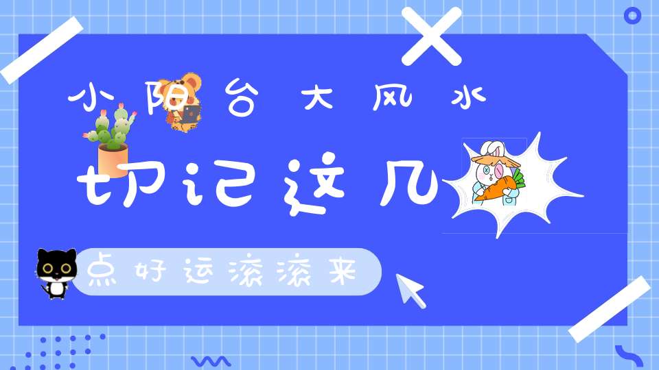 小阳台大风水切记这几点好运滚滚来