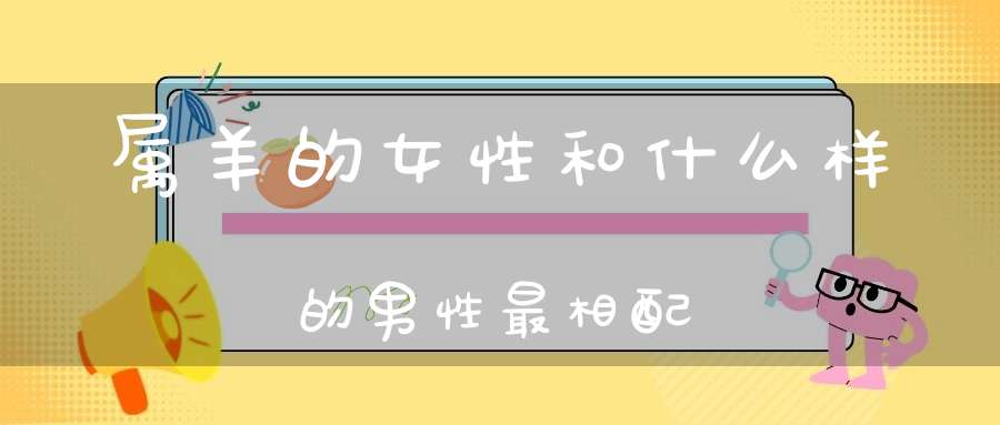 属羊的女性和什么样的男性最相配