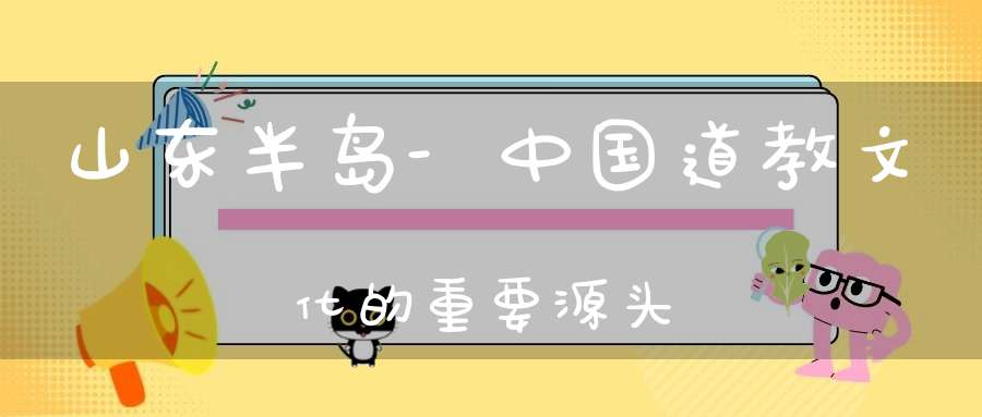 山东半岛-中国道教文化的重要源头