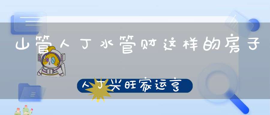 山管人丁水管财这样的房子人丁兴旺家运亨通