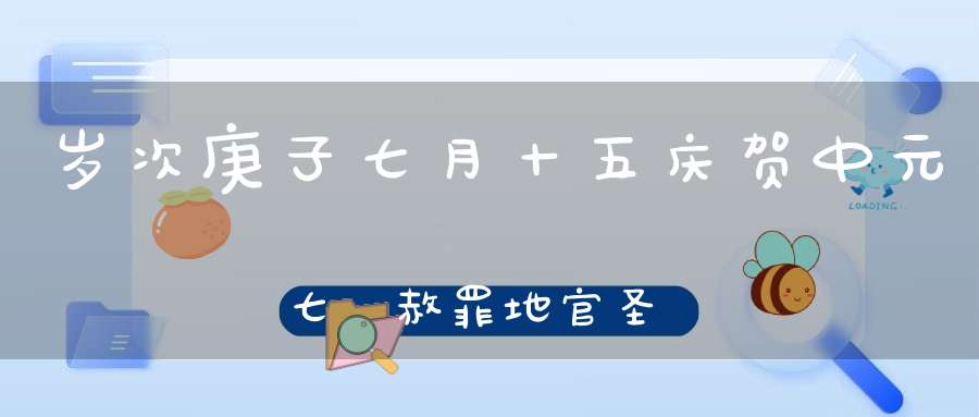 岁次庚子七月十五庆贺中元七炁赦罪地官圣诞