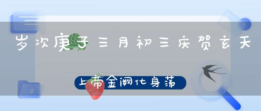 岁次庚子三月初三庆贺玄天上帝金阙化身荡魔大天尊圣诞