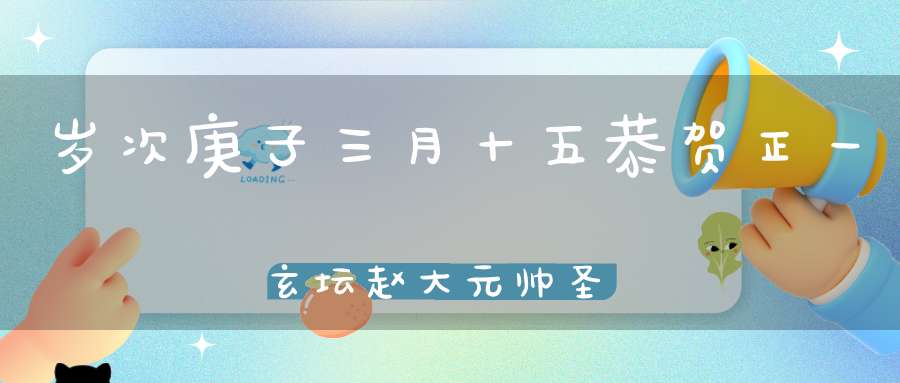 岁次庚子三月十五恭贺正一玄坛赵大元帅圣诞