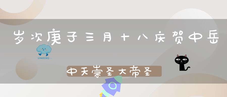 岁次庚子三月十八庆贺中岳中天崇圣大帝圣诞