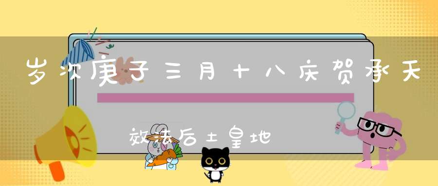 岁次庚子三月十八庆贺承天效法后土皇地祇圣诞