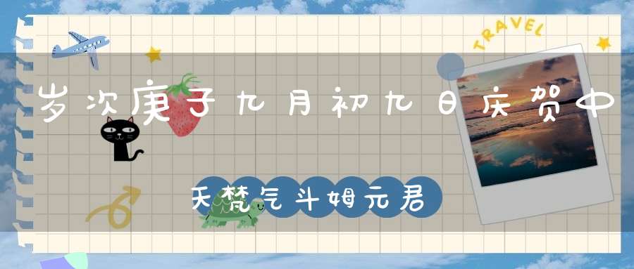 岁次庚子九月初九日庆贺中天梵气斗姆元君圣诞