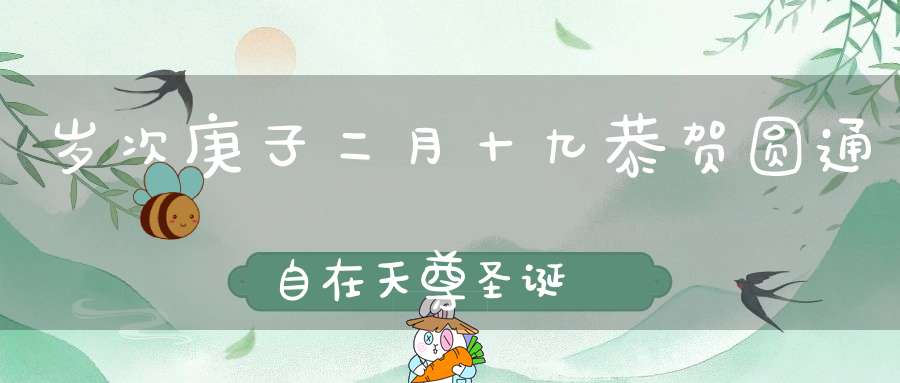 岁次庚子二月十九恭贺圆通自在天尊圣诞