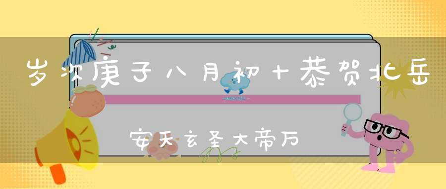 岁次庚子八月初十恭贺北岳安天玄圣大帝万寿圣诞