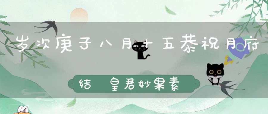 岁次庚子八月十五恭祝月府结璘皇君妙果素月天尊圣诞