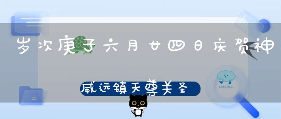 岁次庚子六月廿四日庆贺神威远镇天尊关圣帝君圣诞
