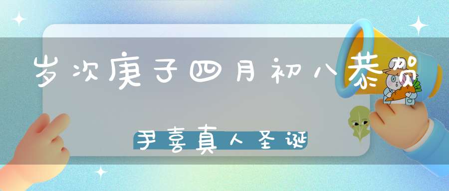 岁次庚子四月初八恭贺尹喜真人圣诞