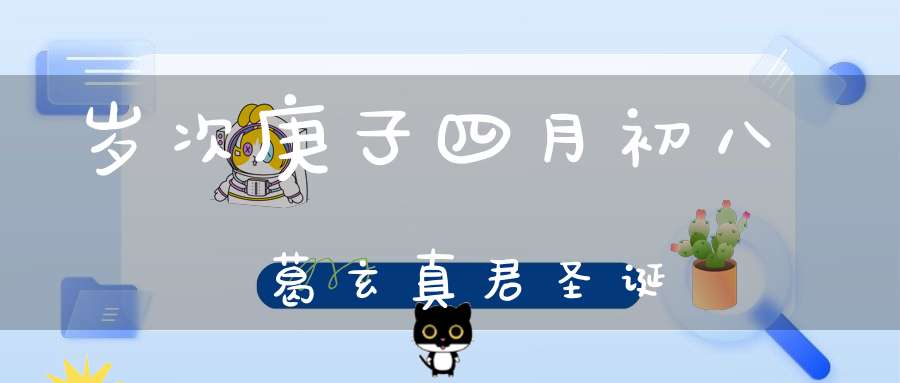 岁次庚子四月初八葛玄真君圣诞