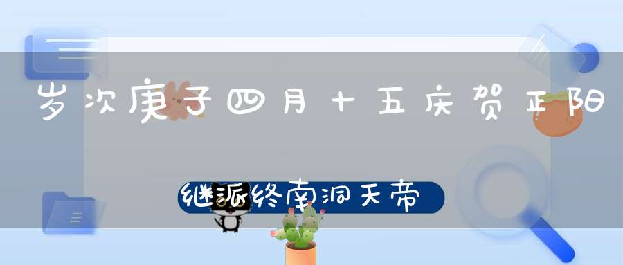 岁次庚子四月十五庆贺正阳继派终南洞天帝主飞行救劫天尊圣诞