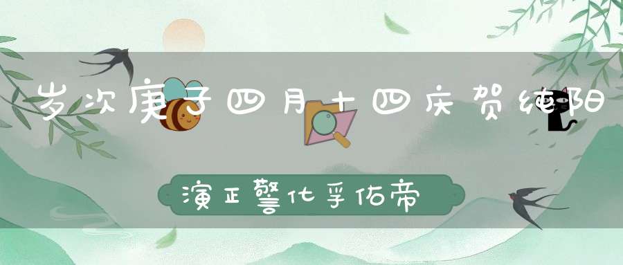 岁次庚子四月十四庆贺纯阳演正警化孚佑帝君吕祖圣诞
