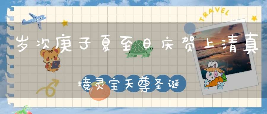 岁次庚子夏至日庆贺上清真境灵宝天尊圣诞
