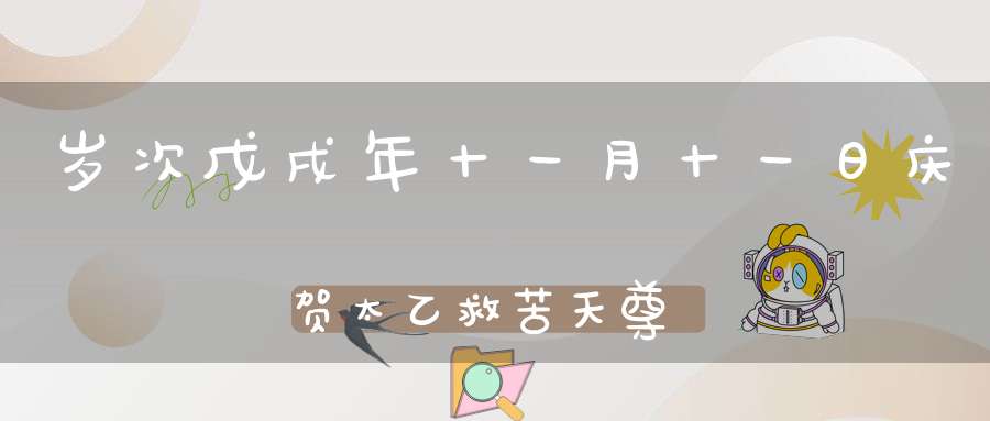 岁次戊戌年十一月十一日庆贺太乙救苦天尊圣诞