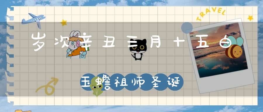 岁次辛丑三月十五白玉蟾祖师圣诞