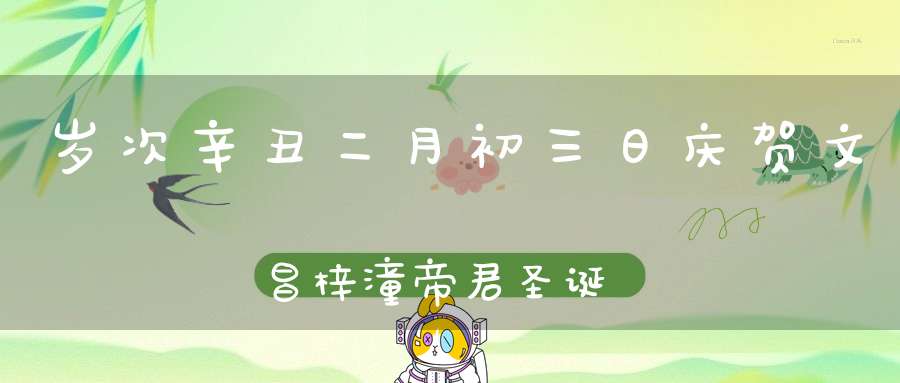 岁次辛丑二月初三日庆贺文昌梓潼帝君圣诞