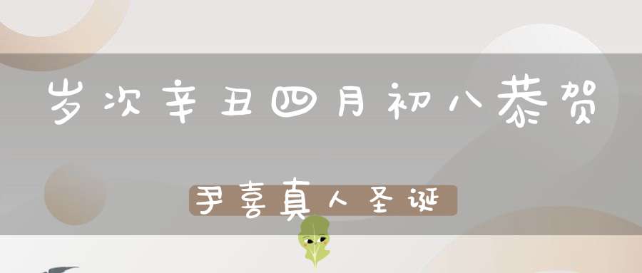 岁次辛丑四月初八恭贺尹喜真人圣诞